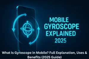 What Is Gyroscope in Mobile? Full Explanation, Uses & Benefits (2025 Guide)